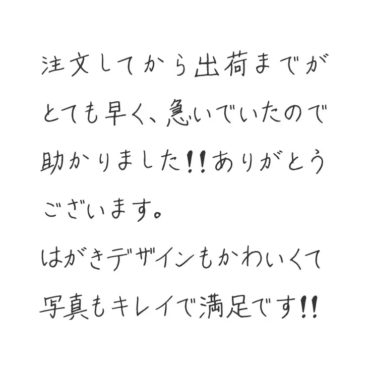注文してから出荷までがとても早く、急いでいたので助かりました!!ありがとうございます。はがきデザインもかわいくて写真もキレイで満足です!!